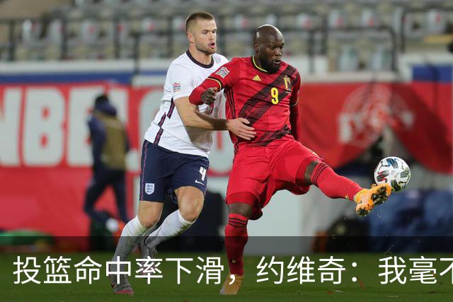 投篮命中率下滑，约维奇：我毫不担忧，夏天努力训练